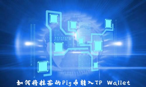 
如何将抹茶的Pig币转入TP Wallet