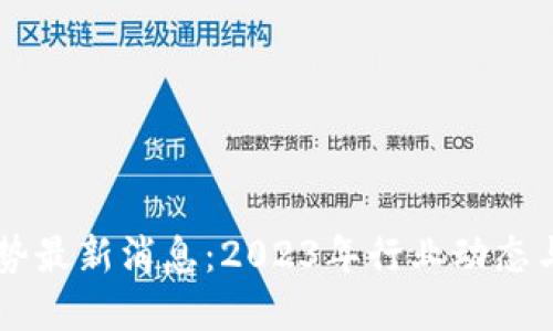 区块链趋势最新消息：2023年行业动态与未来展望