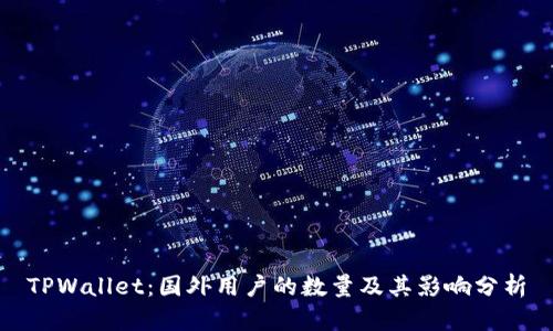 TPWallet：国外用户的数量及其影响分析