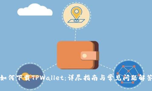 如何下载TPWallet：详尽指南与常见问题解答