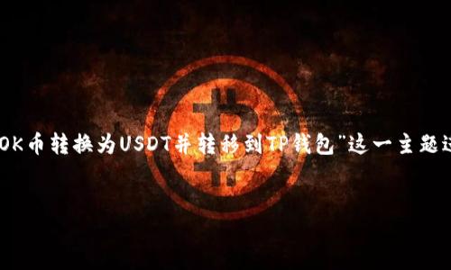 为了确保我们能提供高质量和深入的内容，我们将围绕“如何将OK币转换为USDT并转移到TP钱包”这一主题进行详细介绍，内容会涵盖多个方面，包括操作步骤、安全提示等。


如何将OK币转换为USDT并转移到TP钱包