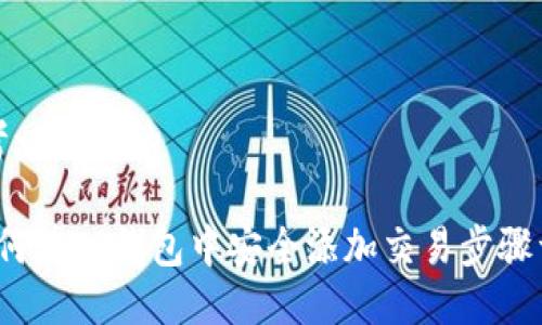 思考一个且的

 如何在TP钱包中安全添加交易步骤详解