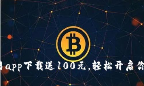 数字货币交易app下载送100元，轻松开启你的投资之旅！