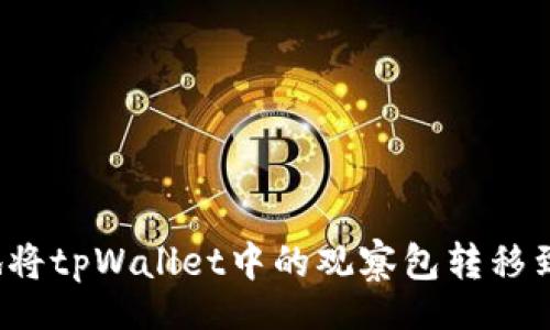 br
如何安全地将tpWallet中的观察包转移到其他钱包？