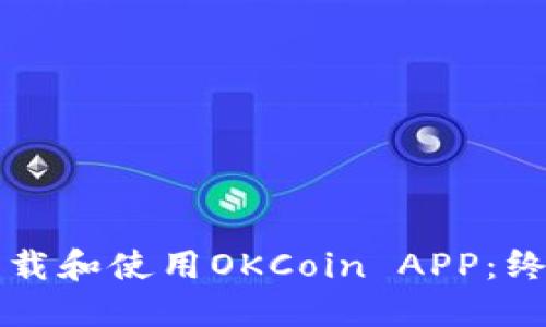 如何下载和使用OKCoin APP：终极指南