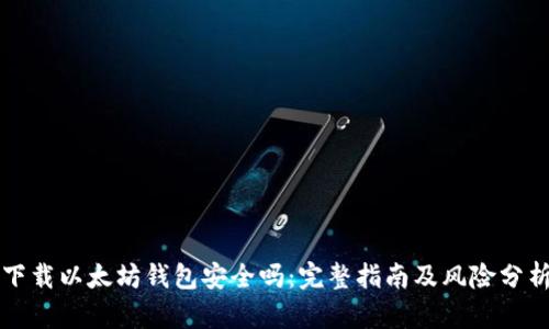 下载以太坊钱包安全吗：完整指南及风险分析