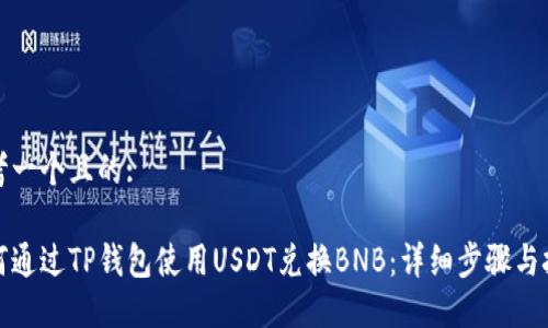 思考一个且的:

如何通过TP钱包使用USDT兑换BNB：详细步骤与技巧