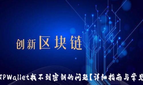   
如何解决TPWallet找不到密钥的问题？详细指南与常见问题解答