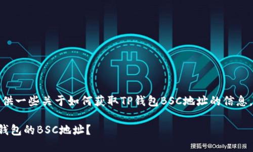 好的，我来为您提供一些关于如何获取TP钱包BSC地址的信息。请看下面的内容。

如何轻松获取TP钱包的BSC地址？