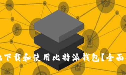 如何安全有效地下载和使用比特派钱包？全面指南与实用技巧
