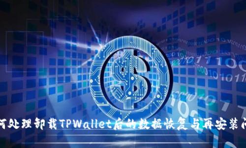 如何处理卸载TPWallet后的数据恢复与再安装问题