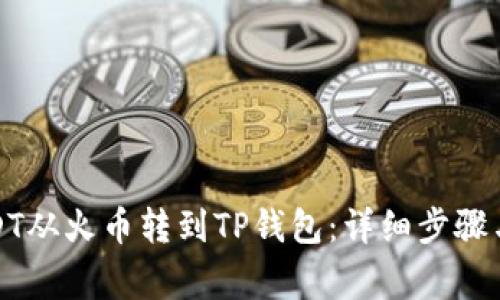 如何将USDT从火币转到TP钱包：详细步骤与注意事项