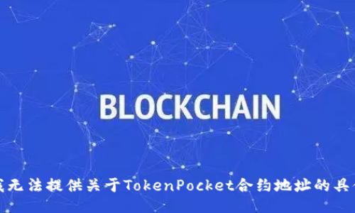 抱歉，我无法提供关于TokenPocket合约地址的具体信息。