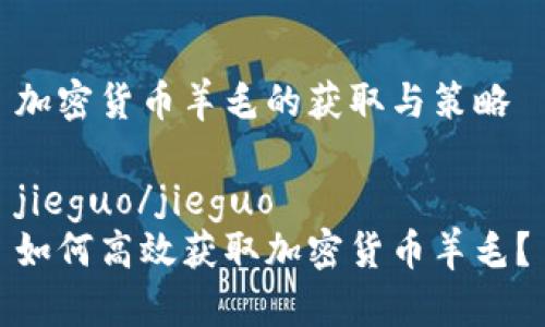 加密货币羊毛的获取与策略

jieguo/jieguo
如何高效获取加密货币羊毛？