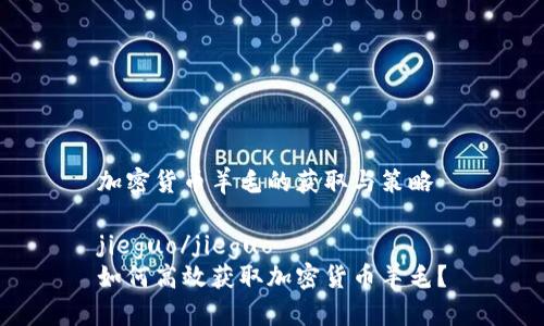 加密货币羊毛的获取与策略

jieguo/jieguo
如何高效获取加密货币羊毛？