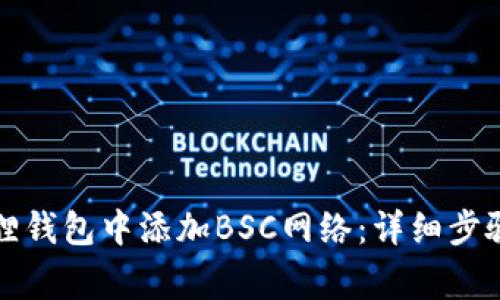 如何在小狐狸钱包中添加BSC网络：详细步骤与常见问题