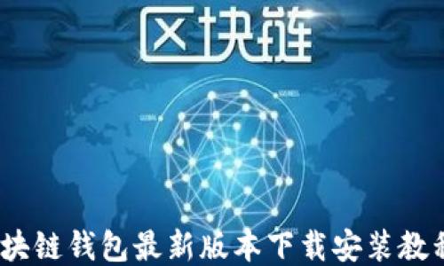 
全面指南：区块链钱包最新版本下载安装教程与使用技巧