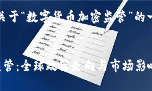 请注意，以下是关于“数字货币加密监管”的一些信息和结构。


数字货币加密监管：全球政策走向与市场影响分析