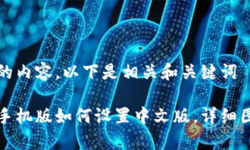 还没有完整的内容，以下是相关和关键词

小狐狸钱包手机版如何设置中文版，详细图文步骤解析