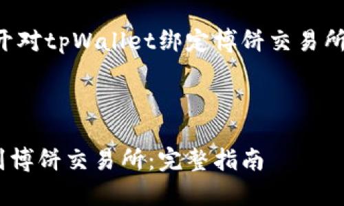 注意：以下内容将会展开对tpWallet绑定博饼交易所的详细介绍，供你参考。

----开始----

如何将tpWallet绑定到博饼交易所：完整指南