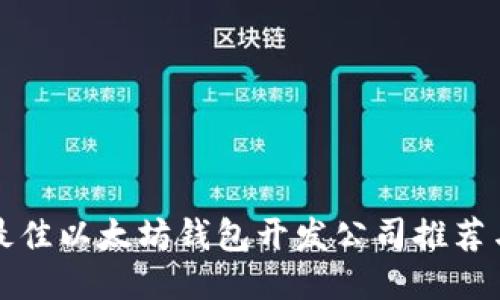  2023年最佳以太坊钱包开发公司推荐与全面指南