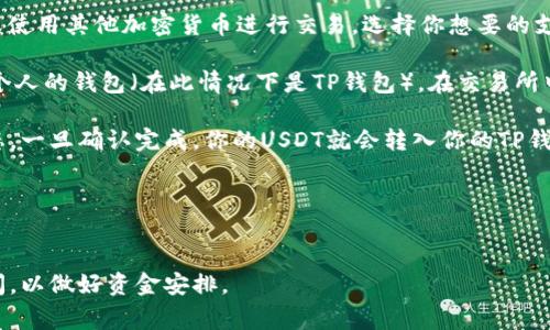 你可以通过多种方式购买USDT并将其转移到TP钱包，以下是一个简单的指南，帮助你了解如何完成这一步骤。

1. **选择交易平台**：首先，你需要在一个支持USDT交易的平台上创建帐户。常见的交易平台有Binance、Coinbase、Huobi等。在注册时，确保你提供的所有信息都准确无误，并完成平台的身份验证。

2. **购买USDT**：在选择的交易平台上，你可以通过多种方式购买USDT，包括法币购买（如人民币、美元等）或使用其他加密货币进行交易。选择你想要的支付方式，然后根据平台的指引完成交易。

3. **提取USDT**：一旦你购买了USDT，它将自动存入你的交易所账户。在这个阶段，你需要将USDT提取到你个人的钱包（在此情况下是TP钱包）。在交易所中，找到提币的选项，输入你TP钱包的USDT地址，并确认提取金额。确保你输入的地址是正确的，以防资金丢失。

4. **等待确认**：交易所会处理你的提币请求，可能需要一些时间来确认。你可以通过交易记录查看提币状态，一旦确认完成，你的USDT就会转入你的TP钱包。

5. **检查TP钱包**：在TP钱包中查收USDT，一旦资产到账，你就可以开始使用这些资金了。

### 总结
通过上述步骤，你可以轻松地将购买的USDT转移到TP钱包。在进行交易时，请确保你了解平台费用和转账时间，以做好资金安排。