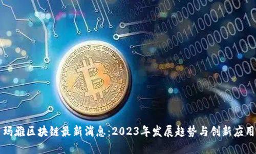 玛雅区块链最新消息：2023年发展趋势与创新应用