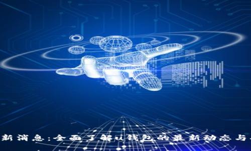 u钱包最新消息：全面了解u钱包的最新动态与功能更新