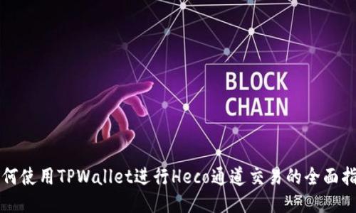如何使用TPWallet进行Heco通道交易的全面指南