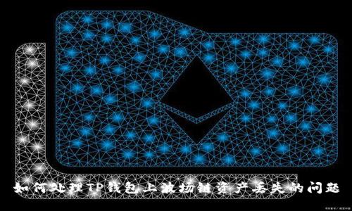 如何处理TP钱包上波场链资产丢失的问题