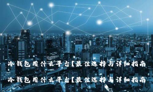 冷钱包用什么平台？最佳选择与详细指南

冷钱包用什么平台？最佳选择与详细指南
