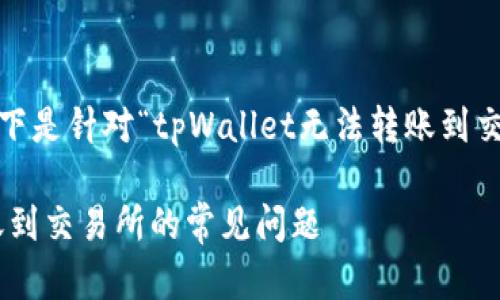 提示：根据您的请求，以下是针对“tpWallet无法转账到交易所”这个主题的内容。

解决tpWallet无法转账到交易所的常见问题