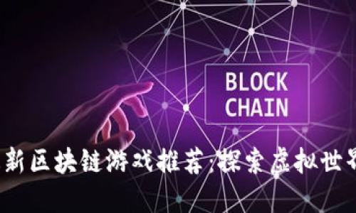 2023年最新区块链游戏推荐：探索虚拟世界的新边界