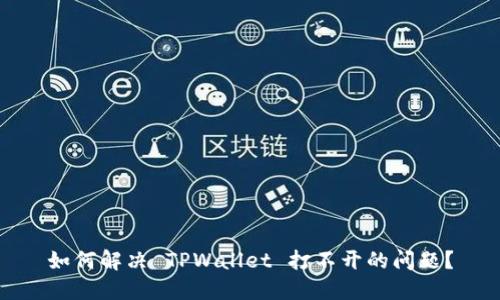 如何解决 TPWallet 打不开的问题？