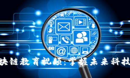 最新区块链教育视频：掌握未来科技的关键