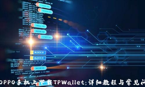 
如何在OPPO手机上下载TPWallet：详细教程与常见问题解答