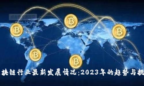 区块链行业最新发展情况：2023年的趋势与挑战