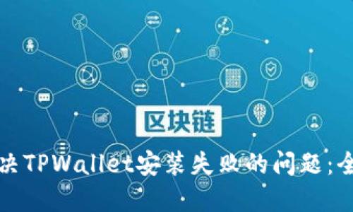 如何解决TPWallet安装失败的问题：全面指南