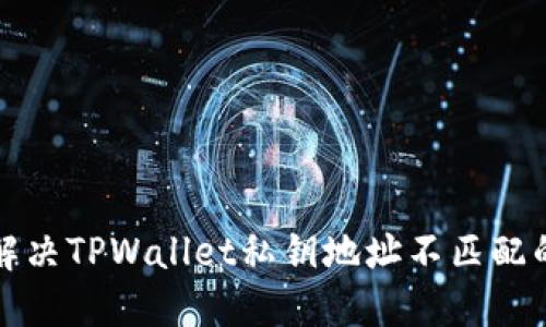 如何解决TPWallet私钥地址不匹配的问题