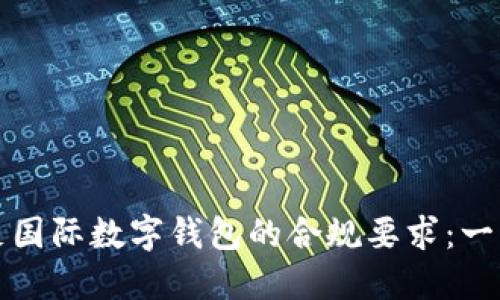 如何满足国际数字钱包的合规要求：一站式指南