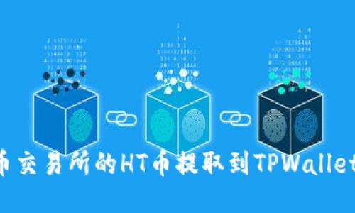 如何将火币交易所的HT币提取到TPWallet：详细指南