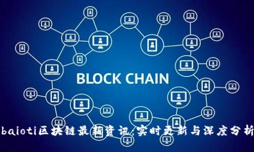 baioti区块链最新资讯：实时更新与深度分析