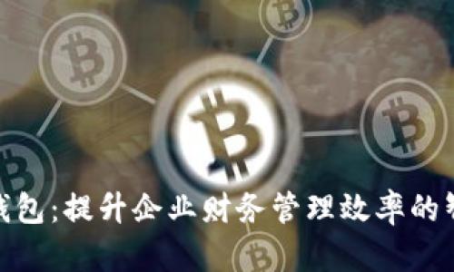 银企通数字钱包：提升企业财务管理效率的智能解决方案