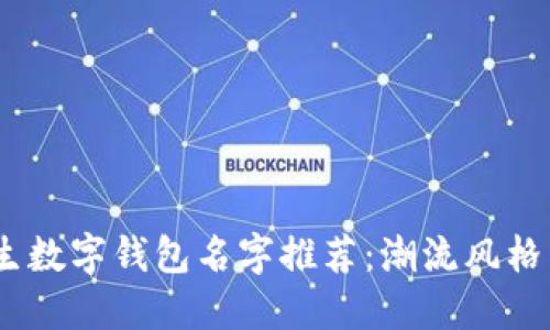 2023年最霸气的女生数字钱包名字推荐：潮流风格与实用性的完美结合