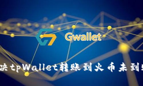  如何解决tpWallet转账到火币未到账的问题