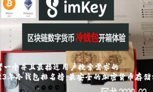 思考一个并且最接近用户搜索需求的  
2023年冷钱包排名榜：最安全的加密货币存储方案
