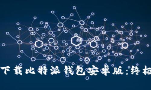 如何下载比特派钱包安卓版：终极指南