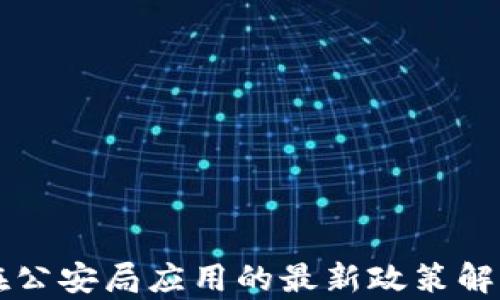 
区块链技术在公安局应用的最新政策解读及影响分析