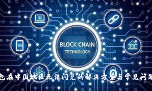 TP钱包在中国地区无法闪兑的解决方案与常见问题解析