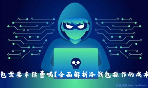 币放冷钱包需要手续费吗？全面解析冷钱包操作的成本与安全性